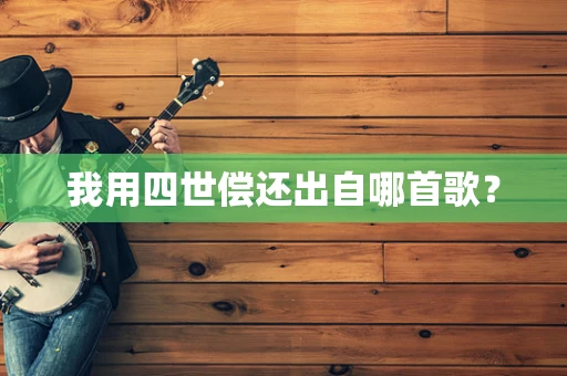 我用四世偿还出自哪首歌？