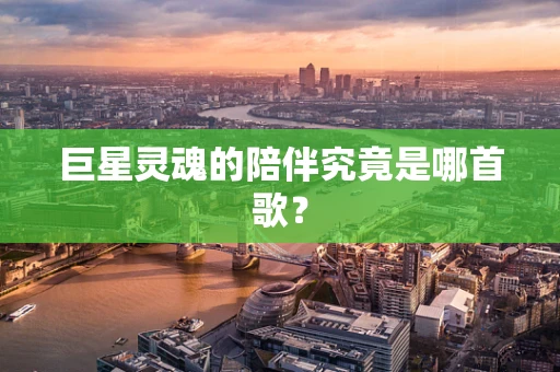 巨星灵魂的陪伴究竟是哪首歌？