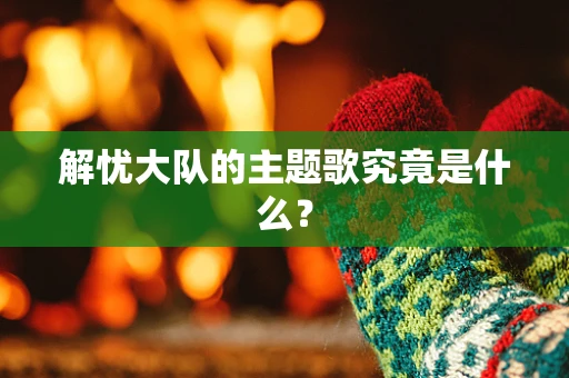 解忧大队的主题歌究竟是什么？