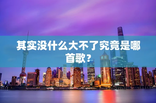 其实没什么大不了究竟是哪首歌？