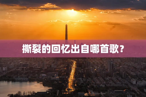 撕裂的回忆出自哪首歌？