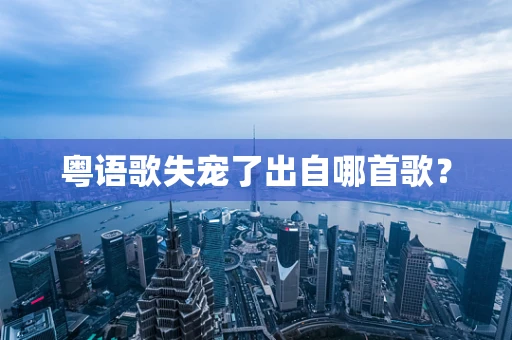 粤语歌失宠了出自哪首歌？