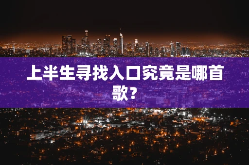 上半生寻找入口究竟是哪首歌？