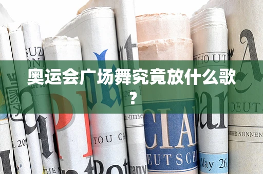 奥运会广场舞究竟放什么歌？