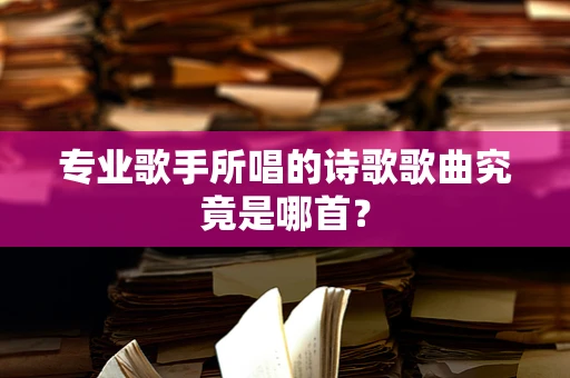 专业歌手所唱的诗歌歌曲究竟是哪首？