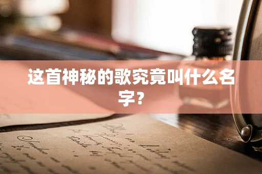 这首神秘的歌究竟叫什么名字？
