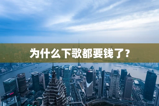 为什么下歌都要钱了？