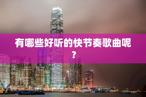 有哪些好听的快节奏歌曲呢？