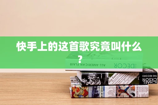 快手上的这首歌究竟叫什么？