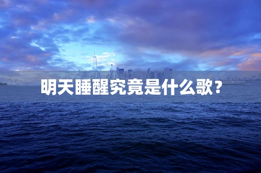 明天睡醒究竟是什么歌？