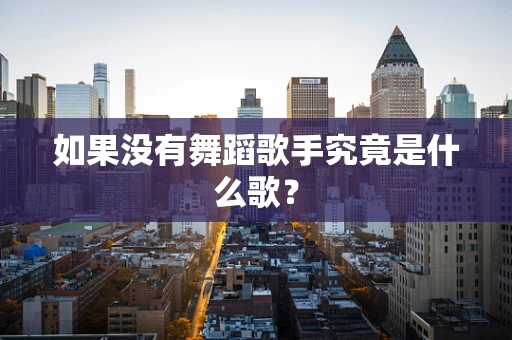 如果没有舞蹈歌手究竟是什么歌？