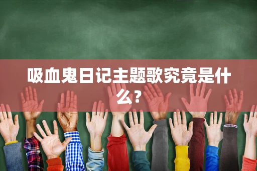 吸血鬼日记主题歌究竟是什么？