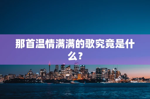 那首温情满满的歌究竟是什么？