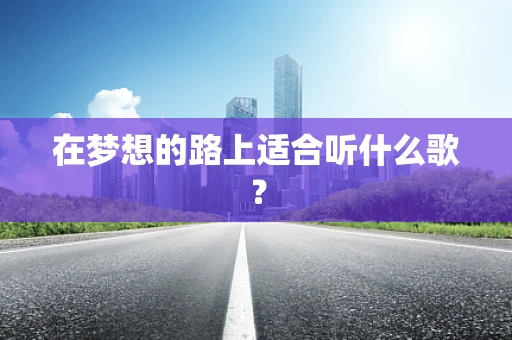 在梦想的路上适合听什么歌？