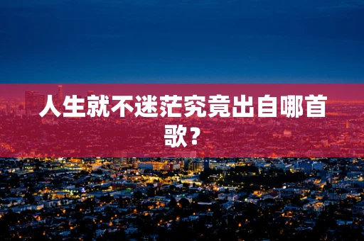 人生就不迷茫究竟出自哪首歌？