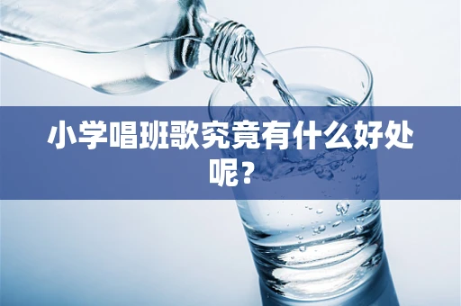 小学唱班歌究竟有什么好处呢？
