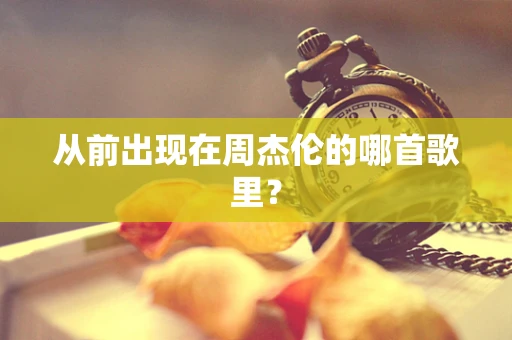 从前出现在周杰伦的哪首歌里？