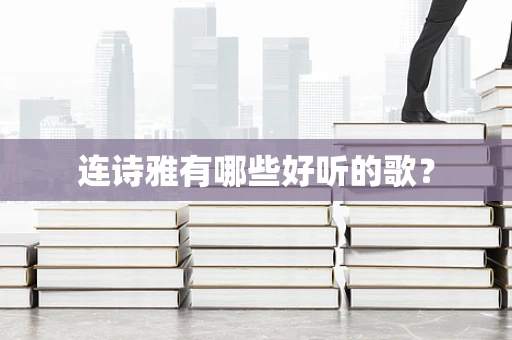 连诗雅有哪些好听的歌？