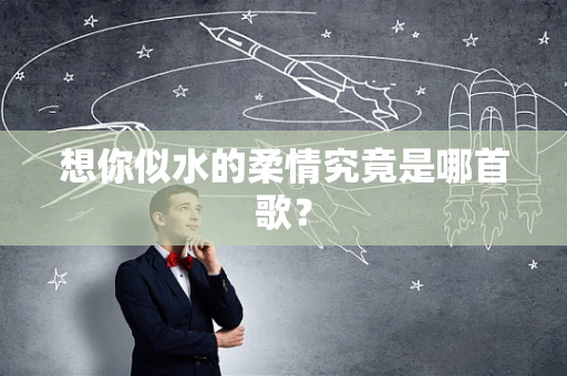 想你似水的柔情究竟是哪首歌？