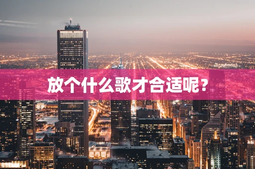 放个什么歌才合适呢？