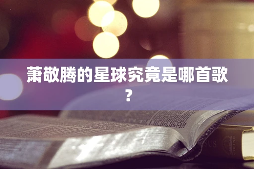 萧敬腾的星球究竟是哪首歌？