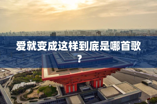 爱就变成这样到底是哪首歌？
