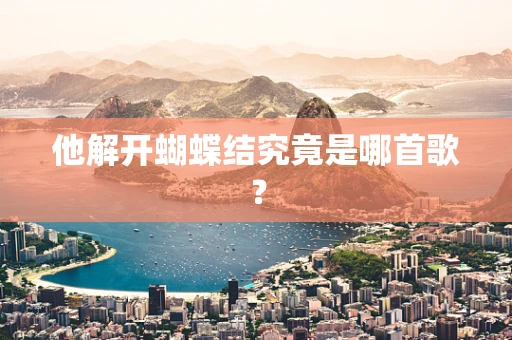 他解开蝴蝶结究竟是哪首歌？