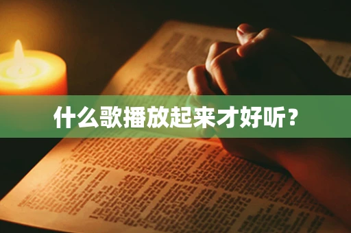 什么歌播放起来才好听？