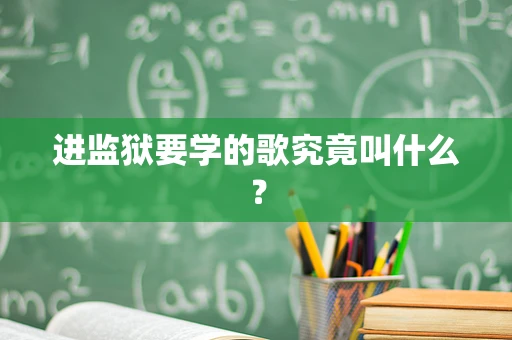 进监狱要学的歌究竟叫什么？
