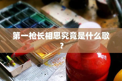 第一枪长相思究竟是什么歌？