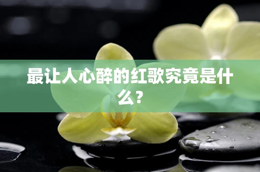 最让人心醉的红歌究竟是什么？