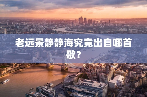 老远景静静海究竟出自哪首歌？
