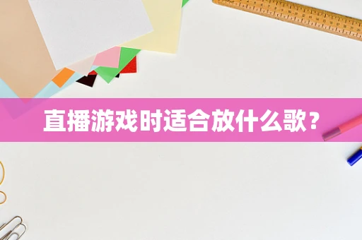 直播游戏时适合放什么歌？