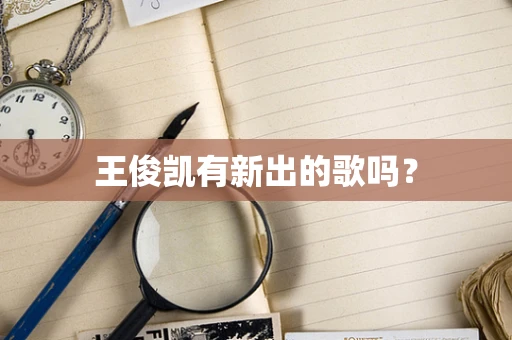 王俊凯有新出的歌吗？