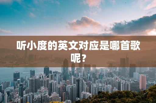 听小度的英文对应是哪首歌呢？