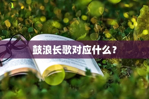 鼓浪长歌对应什么？