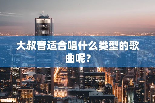 大叔音适合唱什么类型的歌曲呢？