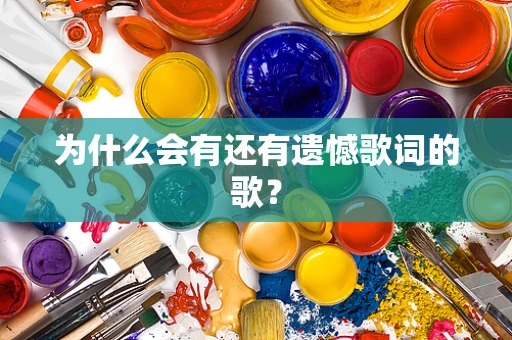 为什么会有还有遗憾歌词的歌？