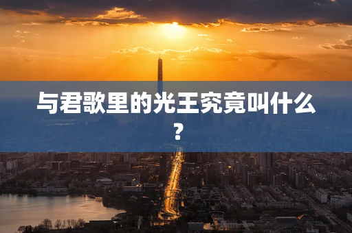与君歌里的光王究竟叫什么？