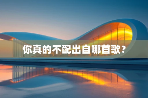 你真的不配出自哪首歌？