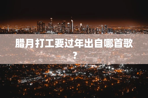 腊月打工要过年出自哪首歌？