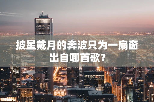 披星戴月的奔波只为一扇窗出自哪首歌？