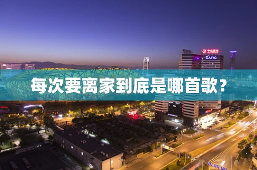 每次要离家到底是哪首歌？