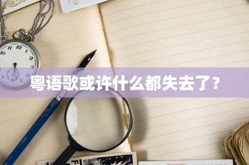 粤语歌或许什么都失去了？
