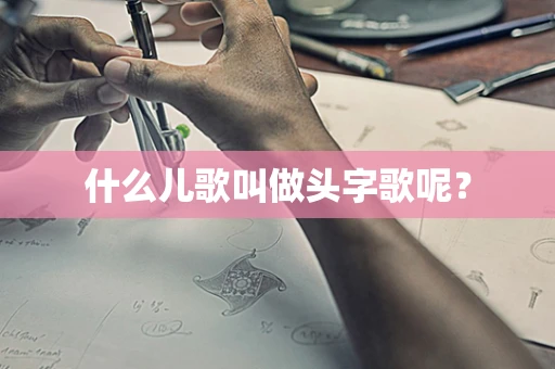 什么儿歌叫做头字歌呢？