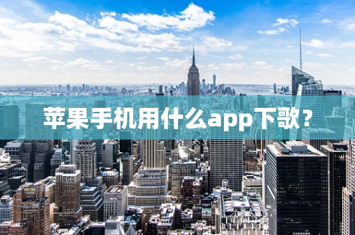 苹果手机用什么app下歌？