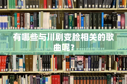 有哪些与川剧变脸相关的歌曲呢？