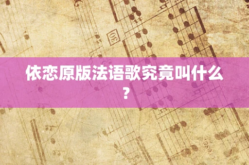 依恋原版法语歌究竟叫什么？