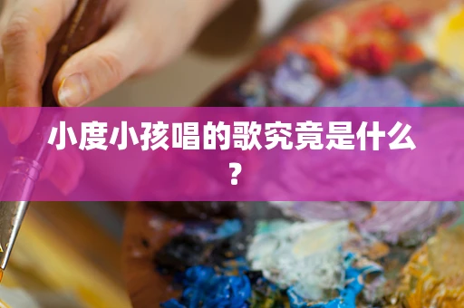 小度小孩唱的歌究竟是什么？