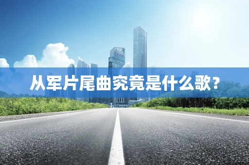 从军片尾曲究竟是什么歌？
